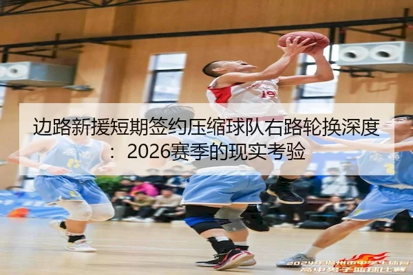 边路新援短期签约压缩球队右路轮换深度：2026赛季的现实考验
